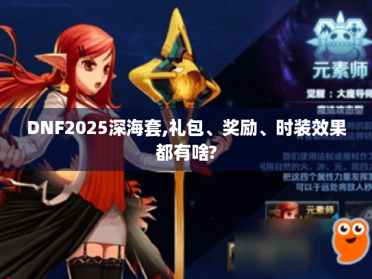 DNF2025深海套,礼包、奖励、时装效果都有啥? DNF2025深海套,礼包、奖励、时装效果都有啥?