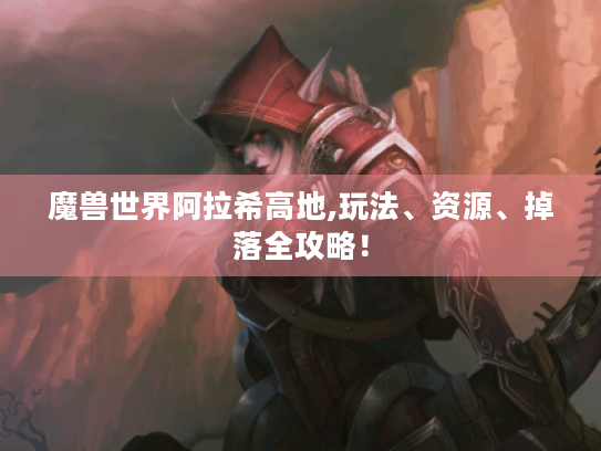 魔兽世界阿拉希高地,玩法、资源、掉落全攻略！