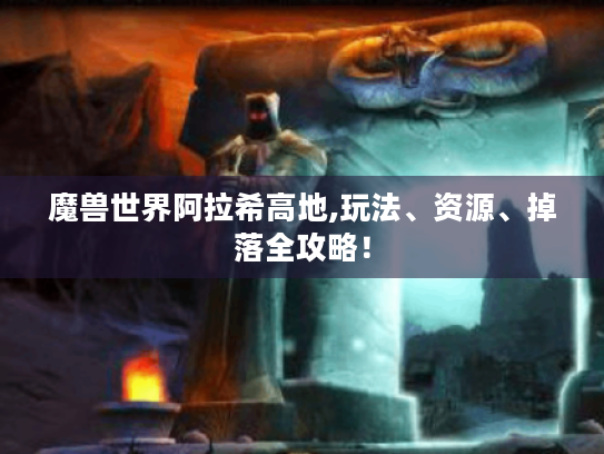 魔兽世界阿拉希高地,玩法、资源、掉落全攻略！