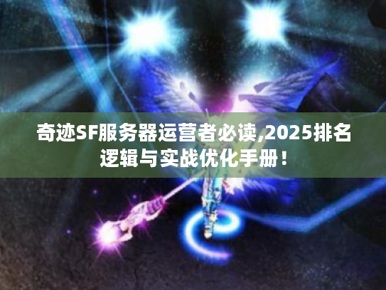奇迹SF服务器运营者必读,2025排名逻辑与实战优化手册! 奇迹SF服务器运营者必读,2025排名逻辑与实战优化手册!