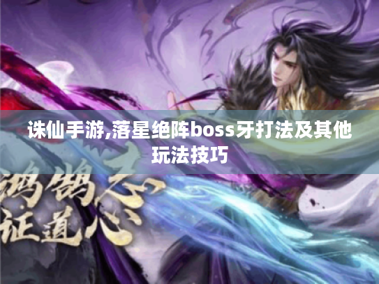 诛仙手游,落星绝阵boss牙打法及其他玩法技巧 诛仙手游,落星绝阵boss牙打法及其他玩法技巧