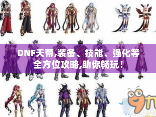 DNF天帝,装备、技能、强化等全方位攻略,助你畅玩! DNF天帝,装备、技能、强化等全方位攻略,助你畅玩!