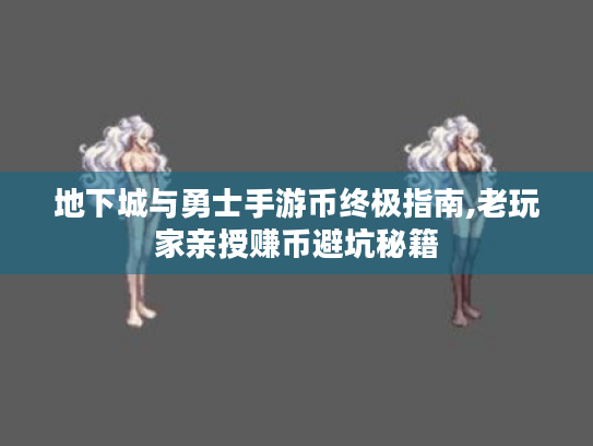 地下城与勇士手游币终极指南,老玩家亲授赚币避坑秘籍 地下城与勇士手游币终极指南,老玩家亲授赚币避坑秘籍