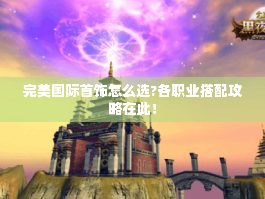 完美国际首饰怎么选?各职业搭配攻略在此! 完美国际首饰怎么选?各职业搭配攻略在此!