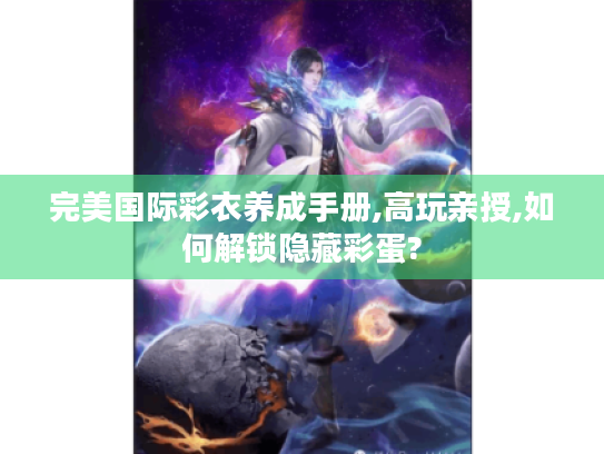 完美国际彩衣养成手册,高玩亲授,如何解锁隐藏彩蛋? 完美国际彩衣养成手册,高玩亲授,如何解锁隐藏彩蛋?