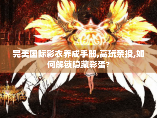 完美国际彩衣养成手册,高玩亲授,如何解锁隐藏彩蛋? 完美国际彩衣养成手册,高玩亲授,如何解锁隐藏彩蛋?