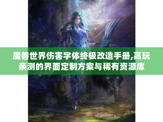魔兽世界伤害字体终极改造手册,高玩亲测的界面定制方案与稀有资源库