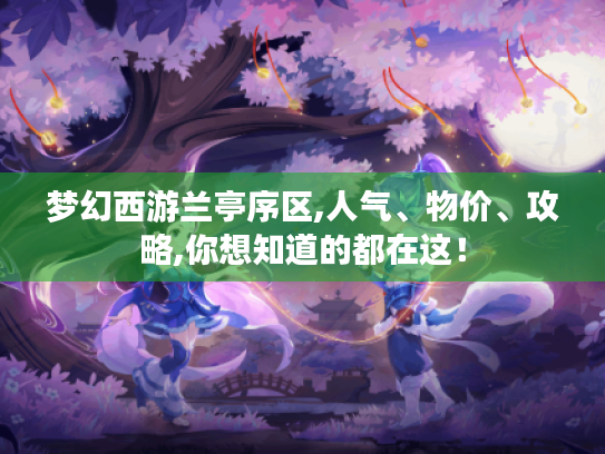 梦幻西游兰亭序区,人气、物价、攻略,你想知道的都在这! 梦幻西游兰亭序区,人气、物价、攻略,你想知道的都在这!