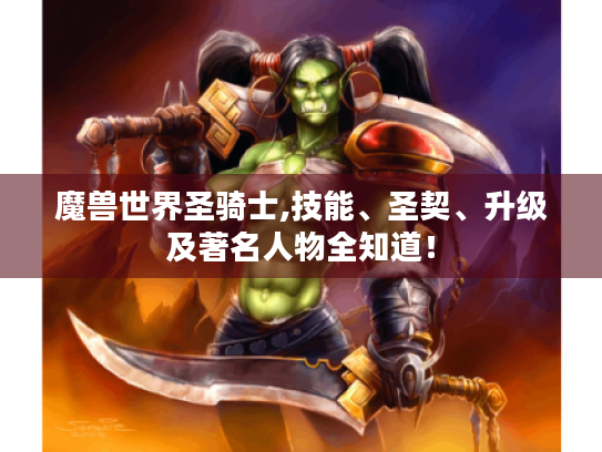 魔兽世界圣骑士,技能、圣契、升级及著名人物全知道! 魔兽世界圣骑士,技能、圣契、升级及著名人物全知道!