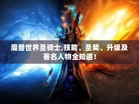 魔兽世界圣骑士,技能、圣契、升级及著名人物全知道! 魔兽世界圣骑士,技能、圣契、升级及著名人物全知道!