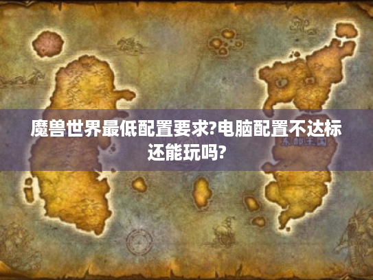 魔兽世界最低配置要求?电脑配置不达标还能玩吗? 魔兽世界最低配置要求?电脑配置不达标还能玩吗?