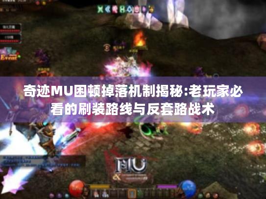 奇迹MU困顿掉落机制揭秘:老玩家必看的刷装路线与反套路战术 奇迹MU困顿掉落机制揭秘:老玩家必看的刷装路线与反套路战术