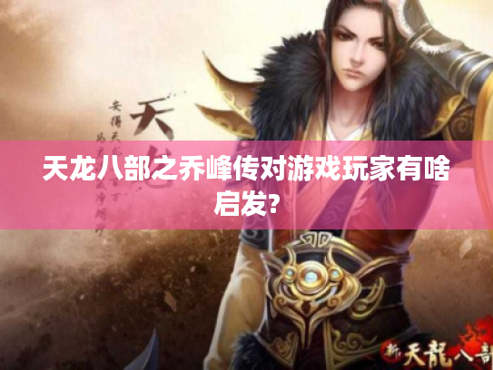 天龙八部之乔峰传对游戏玩家有啥启发? 天龙八部之乔峰传对游戏玩家有啥启发?