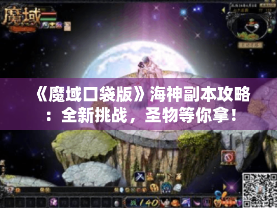 《魔域口袋版》海神副本攻略:全新挑战,圣物等你拿! 《魔域口袋版》海神副本攻略:全新挑战,圣物等你拿!