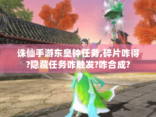 诛仙手游东皇钟任务,碎片咋得?隐藏任务咋触发?咋合成? 诛仙手游东皇钟任务,碎片咋得?隐藏任务咋触发?咋合成?