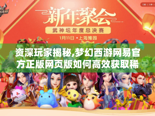 资深玩家揭秘,梦幻西游网易官方正版网页版如何高效获取稀有资源与实战技巧 资深玩家揭秘,梦幻西游网易官方正版网页版如何高效获取稀有资源与实战技巧