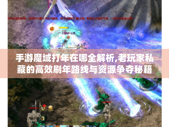 手游魔域打年在哪全解析,老玩家私藏的高效刷年路线与资源争夺秘籍