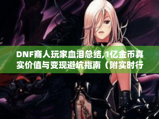 DNF商人玩家血泪总结,1亿金币真实价值与变现避坑指南(附实时行情) DNF商人玩家血泪总结,1亿金币真实价值与变现避坑指南(附实时行情)