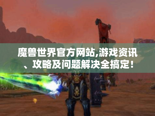 魔兽世界官方网站,游戏资讯、攻略及问题解决全搞定! 魔兽世界官方网站,游戏资讯、攻略及问题解决全搞定!