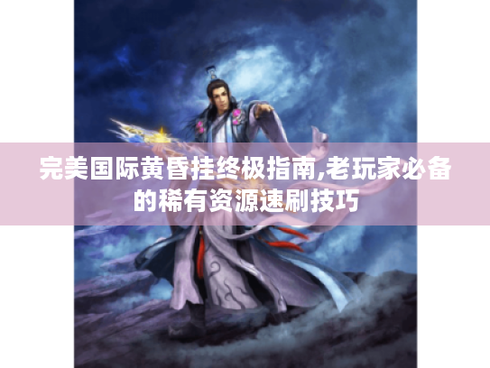 完美国际黄昏挂终极指南,老玩家必备的稀有资源速刷技巧 完美国际黄昏挂终极指南,老玩家必备的稀有资源速刷技巧