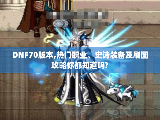 DNF70版本,热门职业、史诗装备及刷图攻略你都知道吗? DNF70版本,热门职业、史诗装备及刷图攻略你都知道吗?