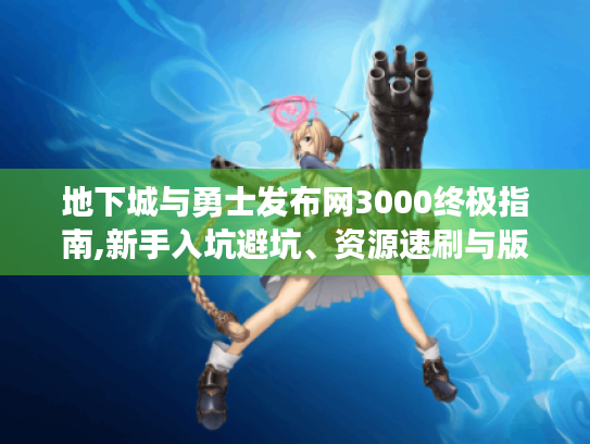 地下城与勇士发布网3000终极指南,新手入坑避坑、资源速刷与版本解析