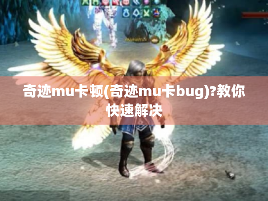 奇迹mu卡顿(奇迹mu卡bug)?教你快速解决 奇迹mu卡顿(奇迹mu卡bug)?教你快速解决