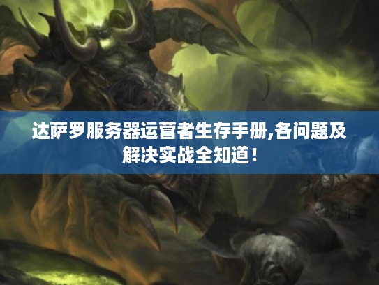 达萨罗服务器运营者生存手册,各问题及解决实战全知道! 达萨罗服务器运营者生存手册,各问题及解决实战全知道!