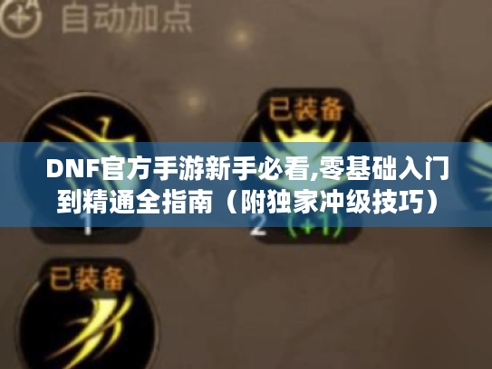 DNF官方手游新手必看,零基础入门到精通全指南(附独家冲级技巧) DNF官方手游新手必看,零基础入门到精通全指南(附独家冲级技巧)