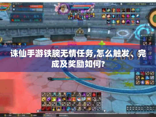 诛仙手游铁腕无情任务,怎么触发、完成及奖励如何? 诛仙手游铁腕无情任务,怎么触发、完成及奖励如何?