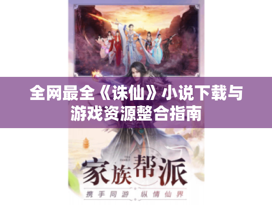 全网最全《诛仙》小说下载与游戏资源整合指南 全网最全《诛仙》小说下载与游戏资源整合指南