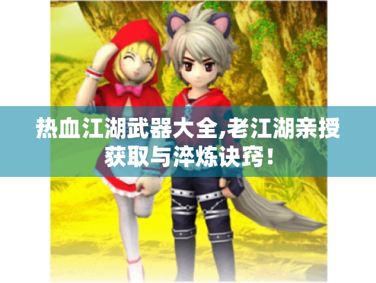 热血江湖武器大全,老江湖亲授获取与淬炼诀窍! 热血江湖武器大全,老江湖亲授获取与淬炼诀窍!