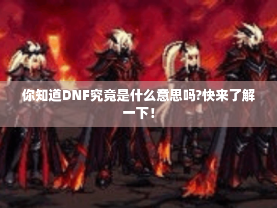 你知道DNF究竟是什么意思吗?快来了解一下！