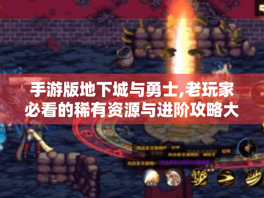 手游版地下城与勇士,老玩家必看的稀有资源与进阶攻略大全