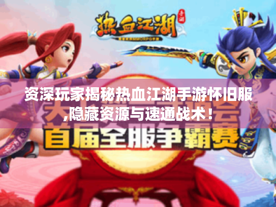 资深玩家揭秘热血江湖手游怀旧服,隐藏资源与速通战术! 资深玩家揭秘热血江湖手游怀旧服,隐藏资源与速通战术!