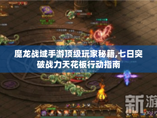 魔龙战域手游顶级玩家秘籍,七日突破战力天花板行动指南 魔龙战域手游顶级玩家秘籍,七日突破战力天花板行动指南