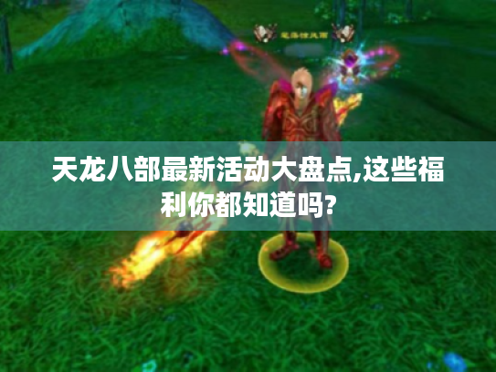 天龙八部最新活动大盘点,这些福利你都知道吗?