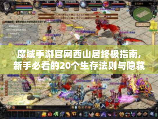 魔域手游官网西山居终极指南,新手必看的20个生存法则与隐藏福利 魔域手游官网西山居终极指南,新手必看的20个生存法则与隐藏福利