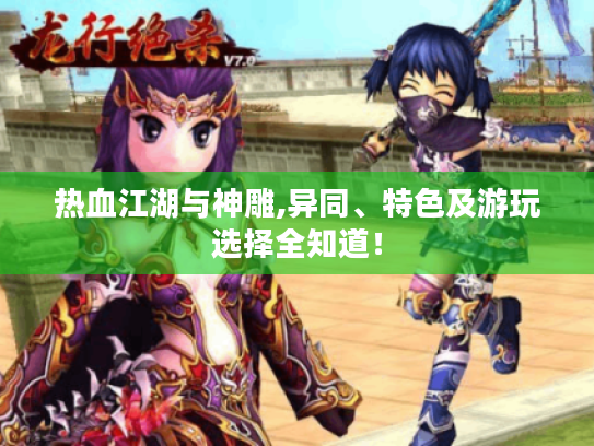 热血江湖与神雕,异同、特色及游玩选择全知道! 热血江湖与神雕,异同、特色及游玩选择全知道!