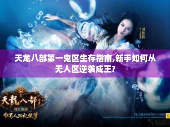 天龙八部第一鬼区生存指南,新手如何从无人区逆袭成王? 天龙八部第一鬼区生存指南,新手如何从无人区逆袭成王?