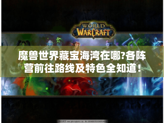 魔兽世界藏宝海湾在哪?各阵营前往路线及特色全知道！