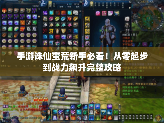 手游诛仙蛮荒新手必看!从零起步到战力飙升完整攻略 手游诛仙蛮荒新手必看!从零起步到战力飙升完整攻略