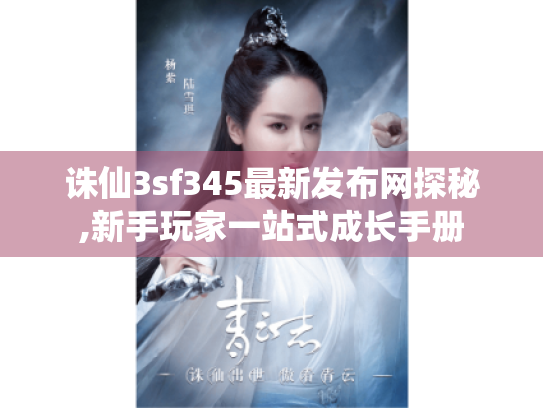 诛仙3sf345最新发布网探秘,新手玩家一站式成长手册 诛仙3sf345最新发布网探秘,新手玩家一站式成长手册