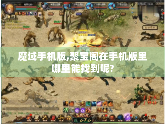 魔域手机版,聚宝阁在手机版里哪里能找到呢? 魔域手机版,聚宝阁在手机版里哪里能找到呢?