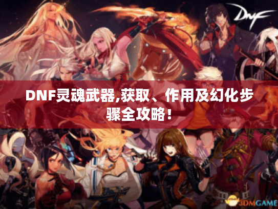 DNF灵魂武器,获取、作用及幻化步骤全攻略！