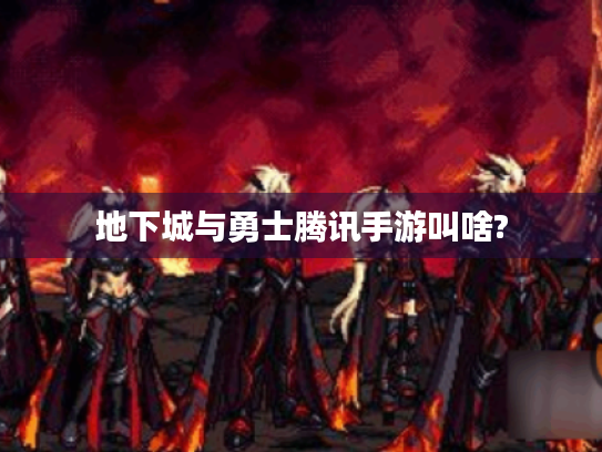 地下城与勇士腾讯手游叫啥? 地下城与勇士腾讯手游叫啥?