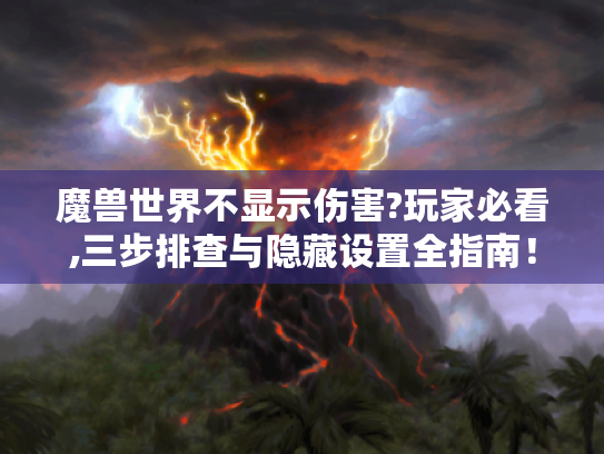 魔兽世界不显示伤害?玩家必看,三步排查与隐藏设置全指南! 魔兽世界不显示伤害?玩家必看,三步排查与隐藏设置全指南!