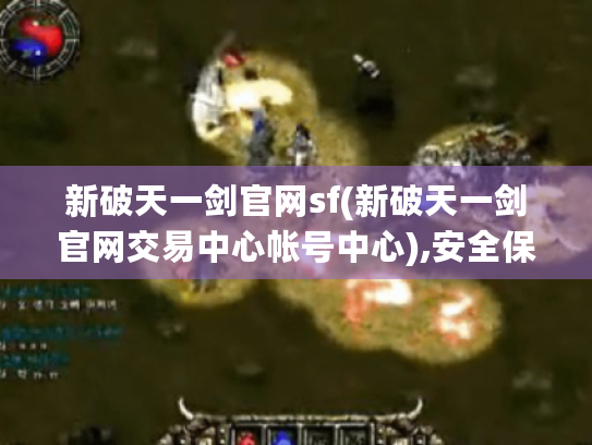 新破天一剑官网sf(新破天一剑官网交易中心帐号中心),安全保障有哪些? 新破天一剑官网sf(新破天一剑官网交易中心帐号中心),安全保障有哪些?