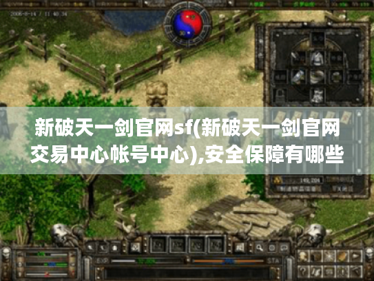新破天一剑官网sf(新破天一剑官网交易中心帐号中心),安全保障有哪些? 新破天一剑官网sf(新破天一剑官网交易中心帐号中心),安全保障有哪些?