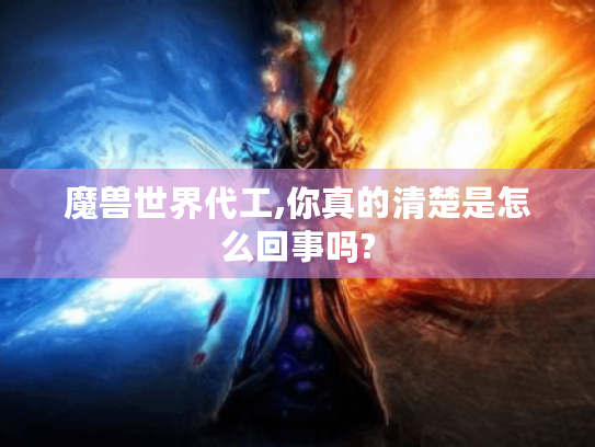 魔兽世界代工,你真的清楚是怎么回事吗? 魔兽世界代工,你真的清楚是怎么回事吗?